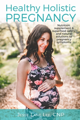 Holistic Pregnancy: Lots of tips and tricks on how to traverse pregnancy while keeping a holistic mindset. - Lee, Jesse Lane