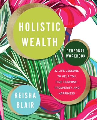 Holistic Wealth Personal Workbook: 32 Life Lessons to Help You Find Purpose, Prosperity, and Happiness - Blair, Keisha