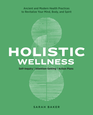 Holistic Wellness: Ancient and Modern Health Practices to Revitalize Your Mind, Body, and Spirit - Baker, Sarah