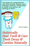 Holistically Heal Teeth & Cure Tooth Decay & Cavities Naturally: The Book on Conventional and Alternative Dental Care, Healing Cavities, Toothaches & Other Oral Pains, Oil Pulling & More...