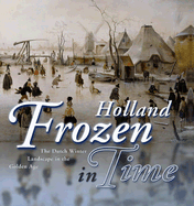 Holland Frozen in Time: The Dutch Winter Landscape in the Golden Age