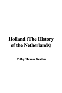 Holland (the History of the Netherlands) - Grattan, Colley Thomas