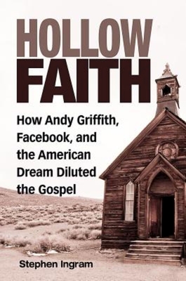 Hollow Faith: How Andy Griffith, Facebook, and the American Dream Diluted the Gospel - Ingram, Stephen