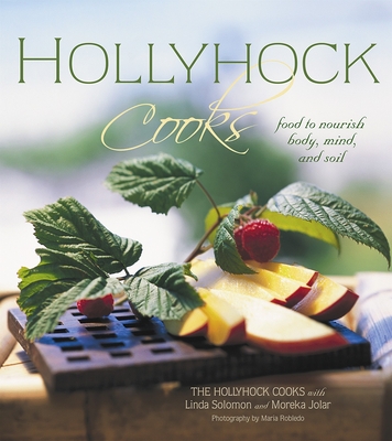 Hollyhock Cooks: Food to Nourish Body, Mind and Soil - Jolar, Moreka, and Solomon, Linda, and Robledo, Maria (Photographer)