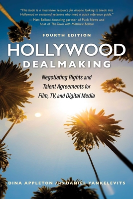 Hollywood Dealmaking: Negotiating Rights and Talent Agreements for Film, Tv, and Digital Media (Fourth Edition) - Appleton, Dina, and Yankelevits, Daniel