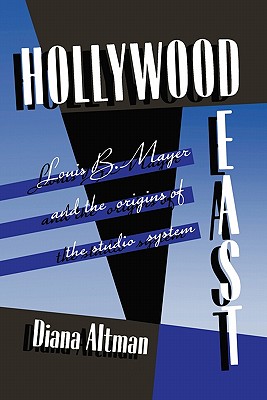 Hollywood East: Louis B. Mayer and the origins of the studio system - Altman, Diana