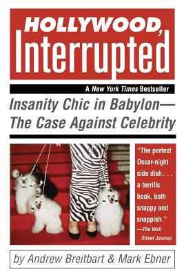 Hollywood, Interrupted: Insanity Chic in Babylon--The Case Against Celebrity - Breitbart, Andrew, and Ebner, Mark