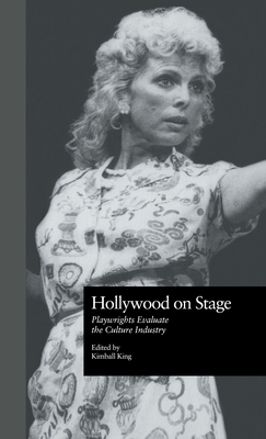 Hollywood on Stage: Playwrights Evaluate the Culture Industry - King, Kimball (Editor)