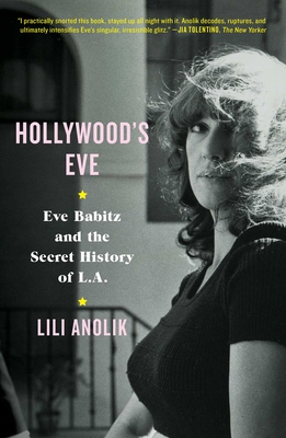 Hollywood's Eve: Eve Babitz and the Secret History of L.A. - Anolik, Lili