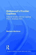 Hollywood's Frontier Captives: Cultural Anxiety and the Captivity Plot in American Film
