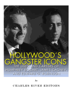 Hollywood's Gangster Icons: The Lives and Careers of Humphrey Bogart, James Cagney, and Edward G. Robinson