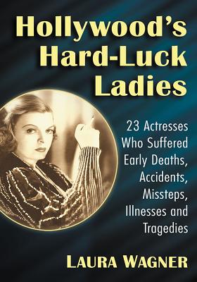 Hollywood's Hard-Luck Ladies: 23 Actresses Who Suffered Early Deaths, Accidents, Missteps, Illnesses and Tragedies - Wagner, Laura