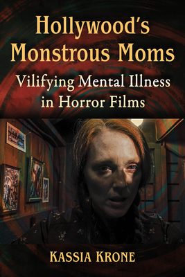 Hollywood's Monstrous Moms: Vilifying Mental Illness in Horror Films - Krone, Kassia