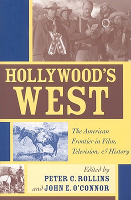 Hollywood's West: The American Frontier in Film, Television, and History - Rollins, Peter C, and O'Connor, John E