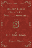 Holmby House a Tale of Old Northamptonshire, Vol. 1 of 2 (Classic Reprint)