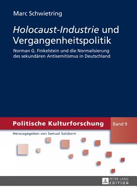 Holocaust-Industrie Und Vergangenheitspolitik: Norman G. Finkelstein Und Die Normalisierung Des Sekundearen Antisemitismus in Deutschland - Salzborn, Samuel, and Schwietring, Marc