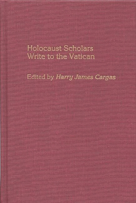 Holocaust Scholars Write to the Vatican - Cargas, Harry James (Editor), and Fisher, Eugene J (Foreword by)