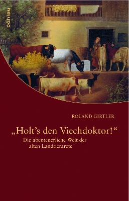 Holt's Den Viechdoktor!: Die Abenteuerliche Welt Der Alten Landtierarzte - Girtler, Roland