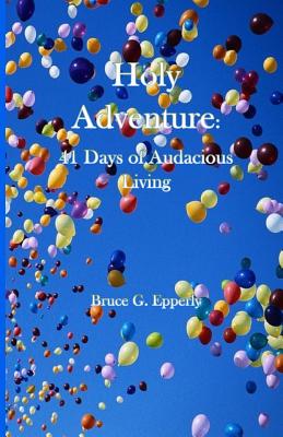 Holy Adventure: 41 Days of Audacious Living - Epperly, Bruce