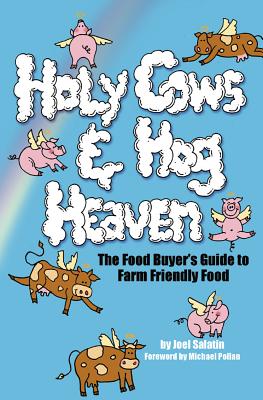 Holy Cows and Hog Heaven: The Food Buyer's Guide to Farm Friendly Food - Salatin, Joel, and Pollan, Michael (Foreword by)