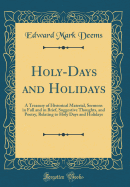 Holy-Days and Holidays: A Treasury of Historical Material, Sermons in Full and in Brief, Suggestive Thoughts, and Poetry, Relating to Holy Days and Holidays (Classic Reprint)