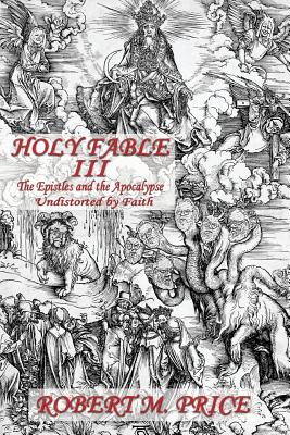 Holy Fable Volume Three The Epistles and the Apocalypse Undistorted by Faith: The Epistles and the Apocalypse Undistorted by Faith - Price, Robert M