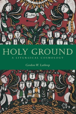 Holy Ground: A Liturgical Cosmology - Lathrop, Gordon W