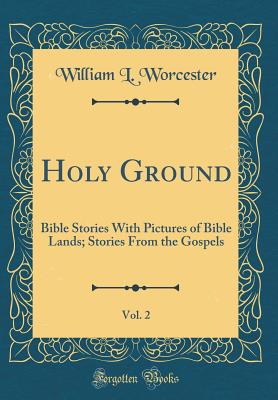 Holy Ground, Vol. 2: Bible Stories with Pictures of Bible Lands; Stories from the Gospels (Classic Reprint) - Worcester, William L