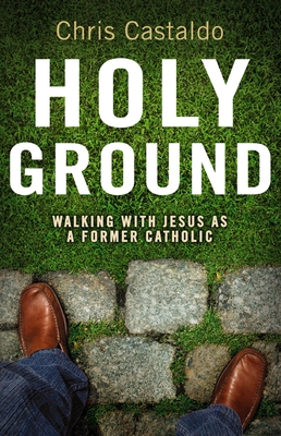 Holy Ground: Walking with Jesus as a Former Catholic - Castaldo, Christopher A