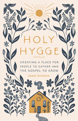 Holy Hygge: Creating a Place for People to Gather and the Gospel to Grow - Erickson, Jamie