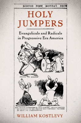 Holy Jumpers: Evangelicals and Radicals in Progressive Era America - Kostlevy, William