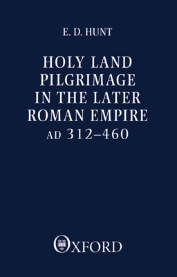 Holy Land Pilgrimage in the Later Roman Empire: AD 312-460 - Hunt, Edward David