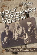 Holy Legionary Youth: Fascist Activism in Interwar Romania