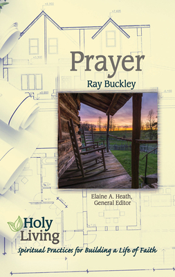 Holy Living: Prayer: Spiritual Practices of Building a Life of Faith - Heath, Elaine a (Editor), and Buckley, Ray