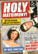 Holy Matrimony!: Better Halves and Bitter Halves: Actors, Athletes, Comedians, Directors, Divas, Philosophers, Poets, Politicians, and Other Celebs Talk about Marriage - Hadleigh, Boze