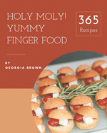 Holy Moly! 365 Yummy Finger Food Recipes: Save Your Cooking Moments with Yummy Finger Food Cookbook!