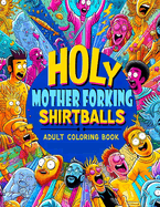 Holy Mother Forking Shirtballs Adult Coloring book: Embrace the Absurd Colorful Expressions for Unbelievable Relaxation