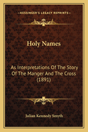 Holy Names: As Interpretations of the Story of the Manger and the Cross (1891)