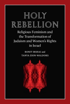 Holy Rebellion: Religious Feminism and the Transformation of Judaism and Women's Rights in Israel - Irshai, Ronit, and Zion-Waldoks, Tanya