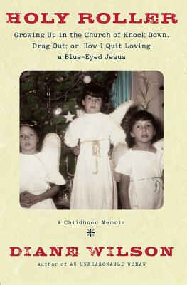 Holy Roller: Growing Up in the Church of Knock Down, Drag Out; Or, How I Quit Loving a Blue-Eyed Jesus - Wilson, Diane