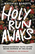 Holy Runaways: Rediscovering Faith After Being Burned by Religion