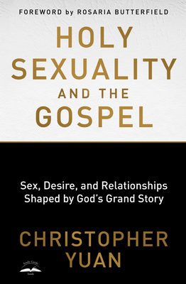 Holy Sexuality and the Gospel: Sex, Desire, and Relationships Shaped by God's Grand Story - Yuan, Christopher, and Butterfield, Rosaria (Foreword by)