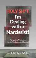 Holy Shit, I'm Dealing with a Narcissist!: Navigating Narcissism in the Workplace and Beyond