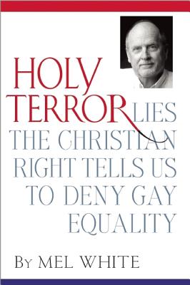 Holy Terror: Lies the Christian Right Tells Us to Deny Gay Equality - White, Mel
