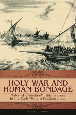 Holy War and Human Bondage: Tales of Christian-Muslim Slavery in the Early-Modern Mediterranean - Davis, Robert