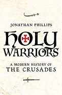 Holy Warriors A Modern History of the Crusades - Phillips, Jonathan