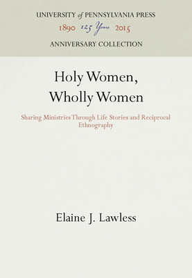Holy Women, Wholly Women: Sharing Ministries Through Life Stories and Reciprocal Ethnography - Lawless, Elaine J