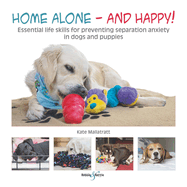 Home Alone and Happy!: Essential Life Skills for Preventing Separation Anxiety in Dogs and Puppies