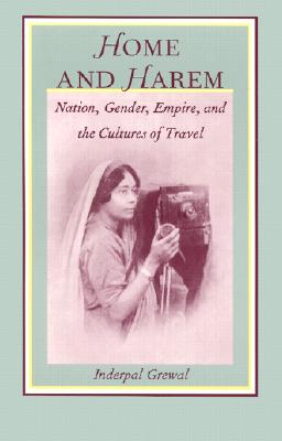 Home and Harem: Nation, Gender, Empire and the Cultures of Travel - Grewal, Inderpal, Professor