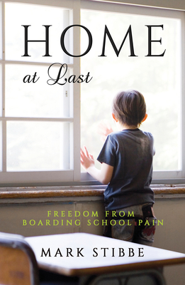 Home at Last: Freedom from Boarding School Pain - Stibbe, Mark